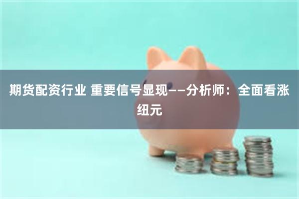 期货配资行业 重要信号显现——分析师：全面看涨纽元