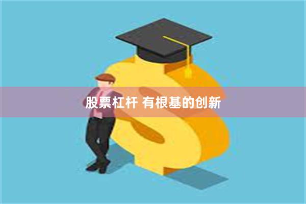 股票杠杆 有根基的创新