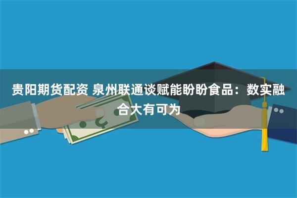 贵阳期货配资 泉州联通谈赋能盼盼食品：数实融合大有可为