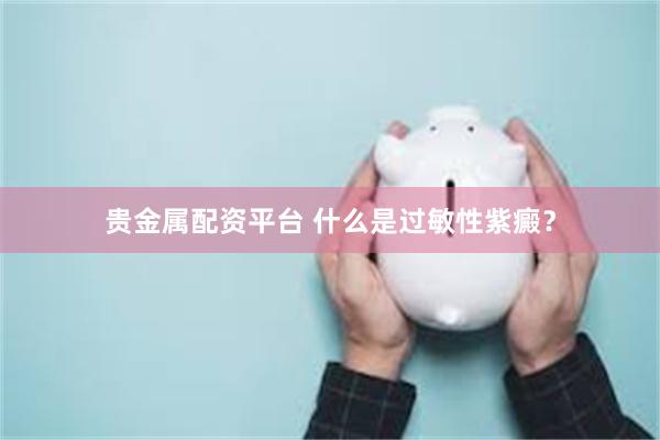 贵金属配资平台 什么是过敏性紫癜？