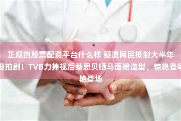 正规的股票配资平台什么样 疑遭网民抵制大半年没拍剧！TVB力捧视后蔡思贝晒马面裙造型，惊艳登场