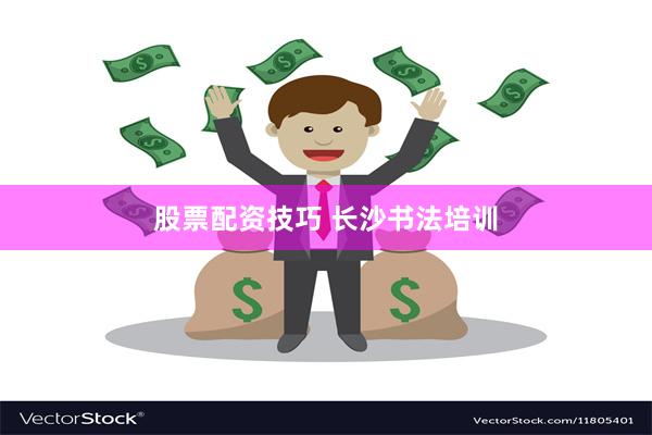 股票配资技巧 长沙书法培训