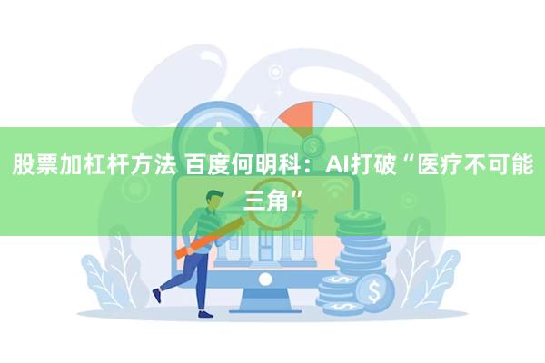 股票加杠杆方法 百度何明科：AI打破“医疗不可能三角”