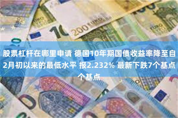 股票杠杆在哪里申请 德国10年期国债收益率降至自2月初以来的最低水平 报2.232% 最新下跌7个基点