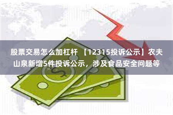 股票交易怎么加杠杆 【12315投诉公示】农夫山泉新增5件投诉公示，涉及食品安全问题等