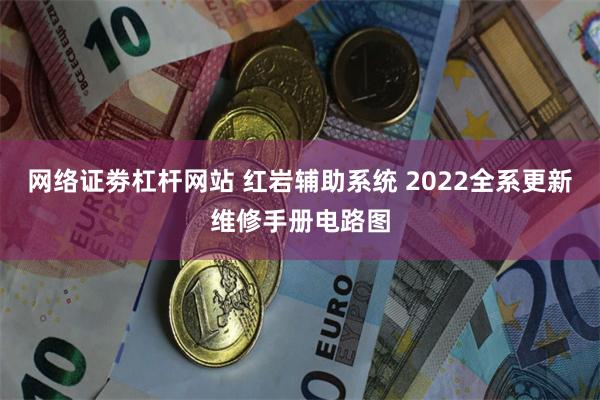 网络证劵杠杆网站 红岩辅助系统 2022全系更新维修手册电路图