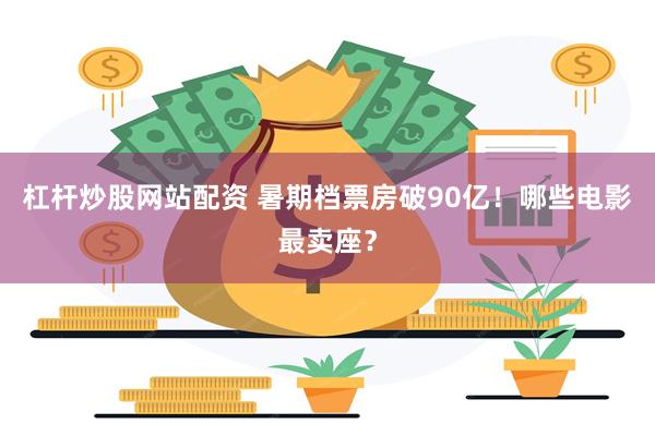 杠杆炒股网站配资 暑期档票房破90亿！哪些电影最卖座？