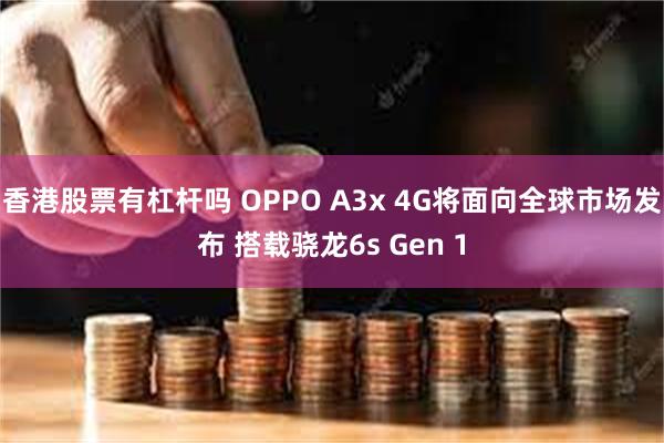 香港股票有杠杆吗 OPPO A3x 4G将面向全球市场发布 搭载骁龙6s Gen 1