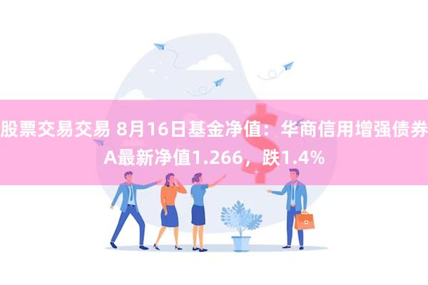 股票交易交易 8月16日基金净值：华商信用增强债券A最新净值1.266，跌1.4%