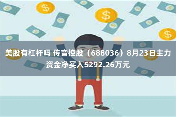 美股有杠杆吗 传音控股（688036）8月23日主力资金净买入5292.26万元