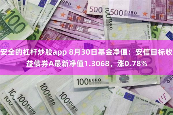 安全的杠杆炒股app 8月30日基金净值：安信目标收益债券A最新净值1.3068，涨0.78%