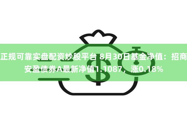 正规可靠实盘配资炒股平台 8月30日基金净值：招商安盈债券A最新净值1.1087，涨0.18%