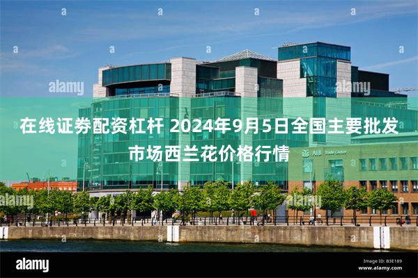 在线证劵配资杠杆 2024年9月5日全国主要批发市场西兰花价格行情