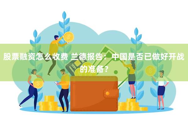 股票融资怎么收费 兰德报告：中国是否已做好开战的准备？