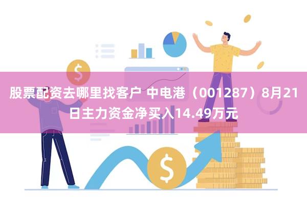 股票配资去哪里找客户 中电港（001287）8月21日主力资金净买入14.49万元