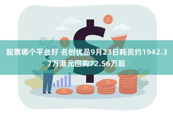 股票哪个平台好 名创优品9月23日耗资约1942.37万港元回购72.56万股