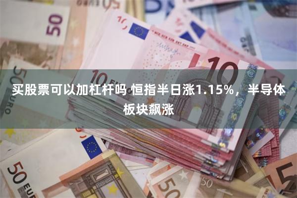 买股票可以加杠杆吗 恒指半日涨1.15%，半导体板块飙涨