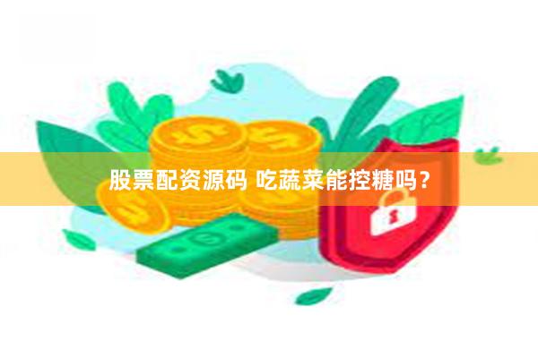 股票配资源码 吃蔬菜能控糖吗？