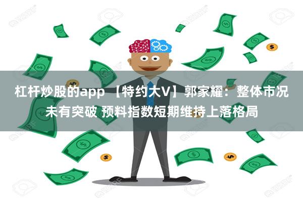 杠杆炒股的app 【特约大V】郭家耀：整体市况未有突破 预料指数短期维持上落格局