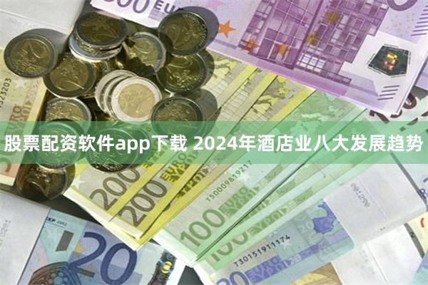 股票配资软件app下载 2024年酒店业八大发展趋势