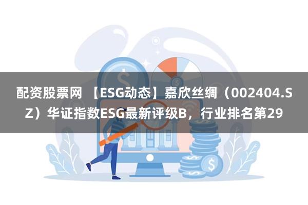 配资股票网 【ESG动态】嘉欣丝绸（002404.SZ）华证指数ESG最新评级B，行业排名第29