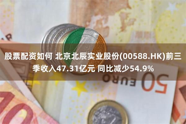 股票配资如何 北京北辰实业股份(00588.HK)前三季收入47.31亿元 同比减少54.9%