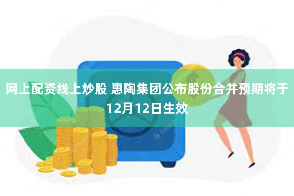 网上配资线上炒股 惠陶集团公布股份合并预期将于12月12日生效