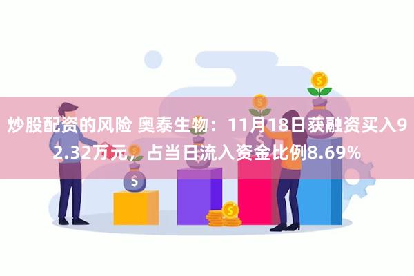 炒股配资的风险 奥泰生物：11月18日获融资买入92.32万元，占当日流入资金比例8.69%