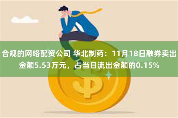 合规的网络配资公司 华北制药：11月18日融券卖出金额5.53万元，占当日流出金额的0.15%