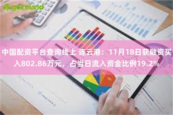 中国配资平台查询线上 连云港：11月18日获融资买入802.86万元，占当日流入资金比例19.2%