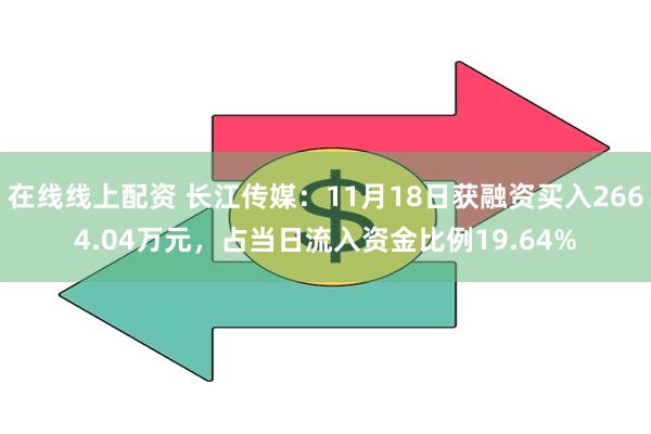 在线线上配资 长江传媒：11月18日获融资买入2664.04万元，占当日流入资金比例19.64%