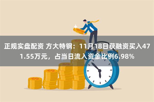 正规实盘配资 方大特钢：11月18日获融资买入471.55万元，占当日流入资金比例6.98%