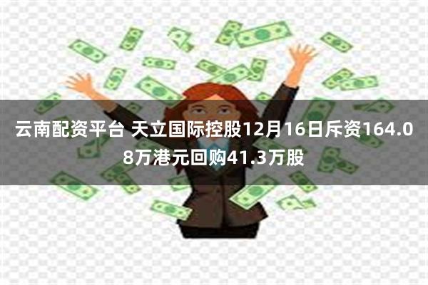 云南配资平台 天立国际控股12月16日斥资164.08万港元回购41.3万股