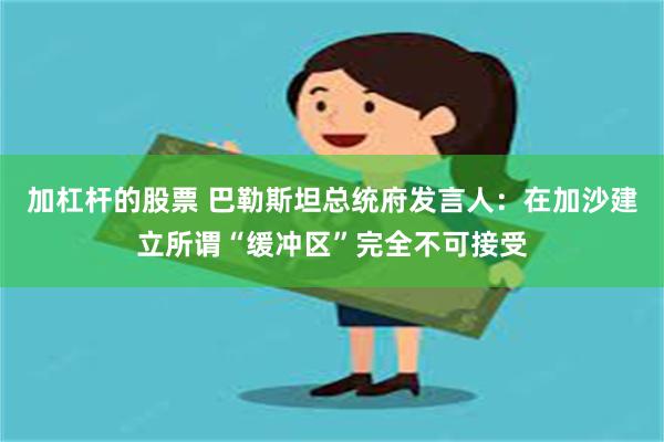 加杠杆的股票 巴勒斯坦总统府发言人：在加沙建立所谓“缓冲区”完全不可接受