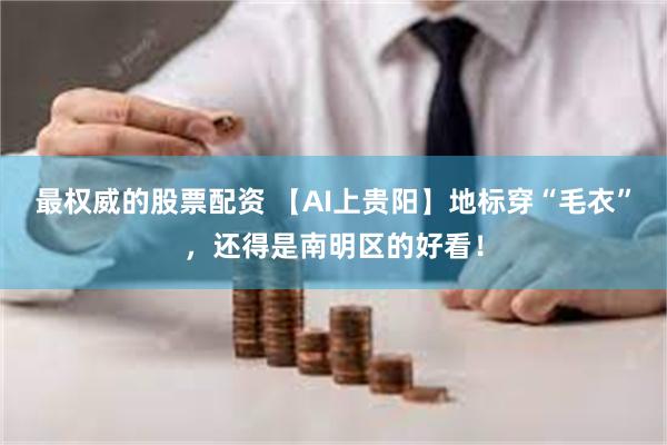 最权威的股票配资 【AI上贵阳】地标穿“毛衣”，还得是南明区的好看！