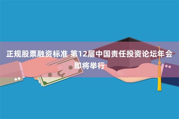 正规股票融资标准 第12届中国责任投资论坛年会即将举行