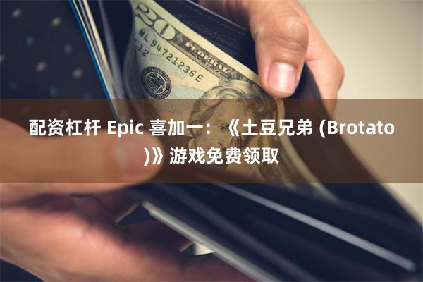 配资杠杆 Epic 喜加一：《土豆兄弟 (Brotato)》游戏免费领取