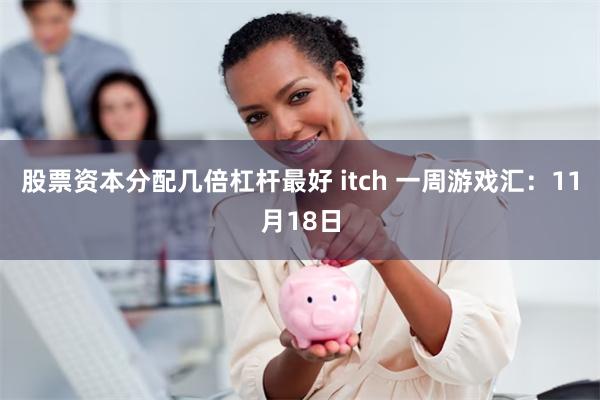 股票资本分配几倍杠杆最好 itch 一周游戏汇：11月18日