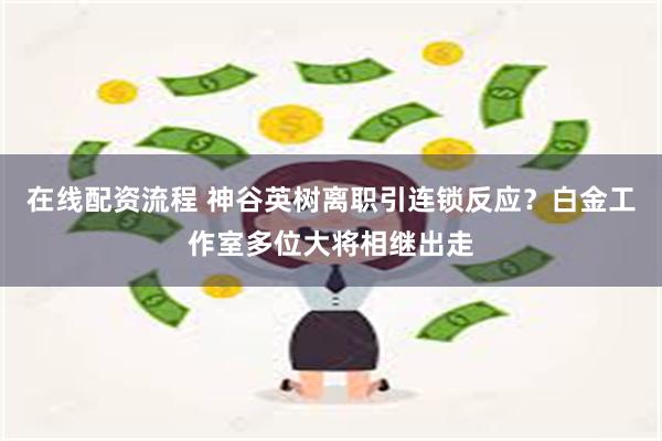 在线配资流程 神谷英树离职引连锁反应？白金工作室多位大将相继出走