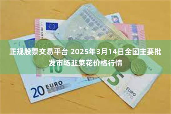 正规股票交易平台 2025年3月14日全国主要批发市场韭菜花价格行情