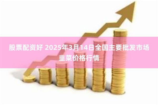 股票配资好 2025年3月14日全国主要批发市场韭菜价格行情